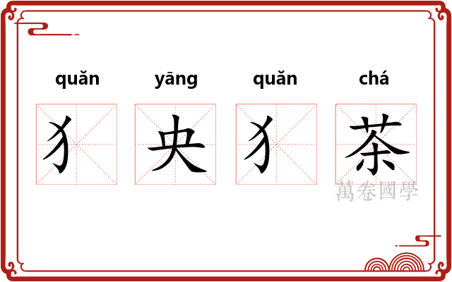 犭央犭茶 犭央犭茶