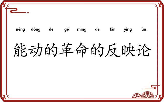 能动的革命的反映论 能动的革命的反映论