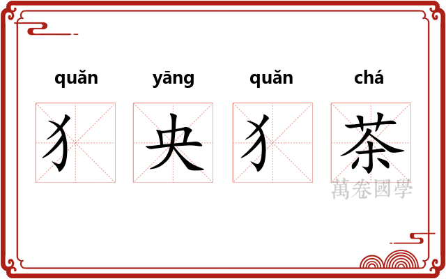 犭央犭茶 犭央犭茶